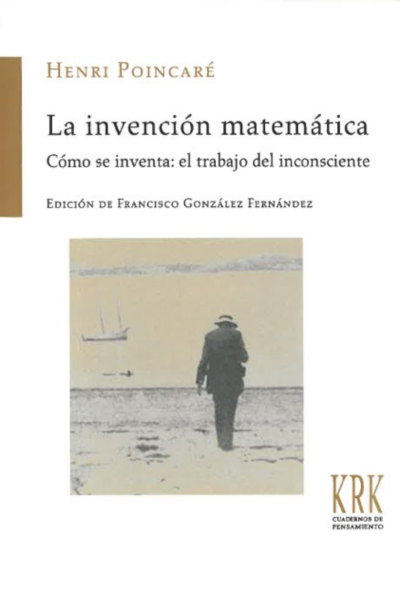 “La invención matemática. Cómo se inventa: el trabajo del inconsciente” (edición de Francisco González Fernández)", de Henri Poincaré