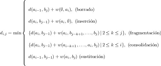          (|          |||          ||||  d(ai-1,bj) + w(∅,ai), (borrado)          ||||          |||  d(ai,bj- 1) + w(ai,∅), (inserci´on)          ||{ di,j = m ´in  {d(ai,bj- 1)+ w(ai,bj-k+1,...,bj)∣2 ≤ k ≤ j}, (fragmentaci´on)          |||          ||||  {d(a ,b   )+ w(a     ,...,a ,b)∣2 ≤ k ≤ i}, (consolidaci´on)          ||||      i  j- 1      i-k+1      i j          |||          |||(  d(ai-1,bj- 1)+ w(ai,bj) (sustituci´on) 